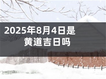 2025年8月4日是黄道吉日吗 