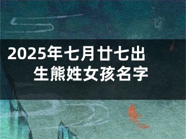 2025年七月廿七出生熊姓女孩名字