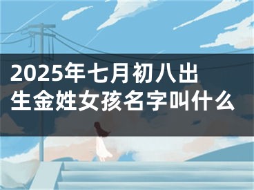 2025年七月初八出生金姓女孩名字叫什么