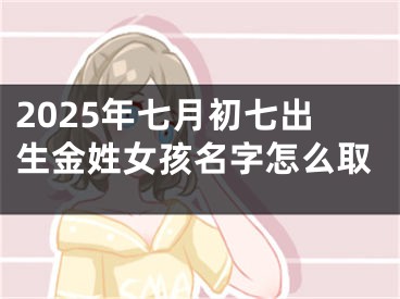 2025年七月初七出生金姓女孩名字怎么取