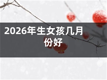 2026年生女孩几月份好