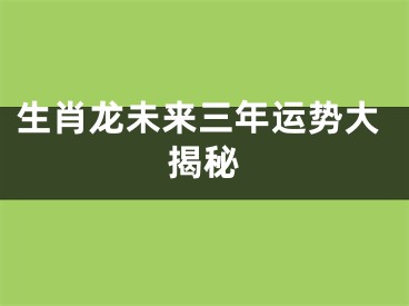 生肖龙未来三年运势大揭秘