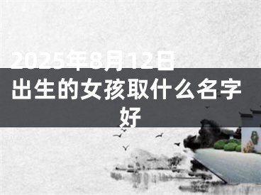 2025年8月12日出生的女孩取什么名字好