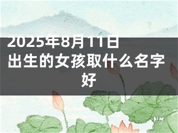 2025年8月11日出生的女孩取什么名字好