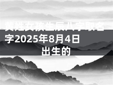 黄姓女孩生辰八字取名字2025年8月4日出生的