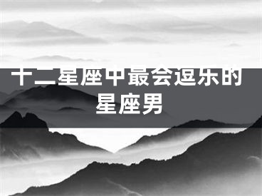 十二星座中最会逗乐的星座男