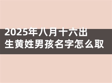 2025年八月十六出生黄姓男孩名字怎么取