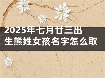 2025年七月廿三出生熊姓女孩名字怎么取