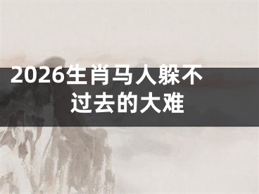 2026生肖马人躲不过去的大难