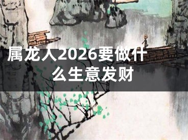 属龙人2026要做什么生意发财