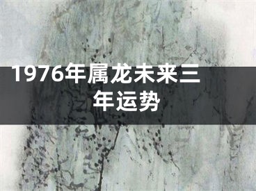 1976年属龙未来三年运势