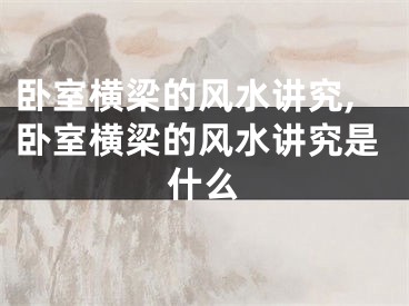 卧室横梁的风水讲究,卧室横梁的风水讲究是什么