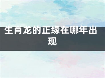 生肖龙的正缘在哪年出现