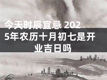 今天时辰宜忌 2025年农历十月初七是开业吉日吗