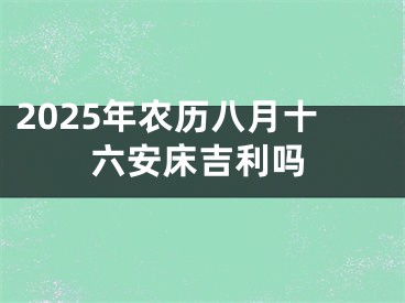 2025年农历八月十六安床吉利吗