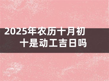 2025年农历十月初十是动工吉日吗