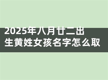 2025年八月廿二出生黄姓女孩名字怎么取