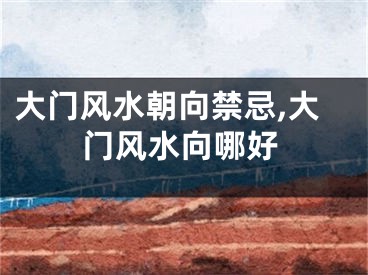 大门风水朝向禁忌,大门风水向哪好