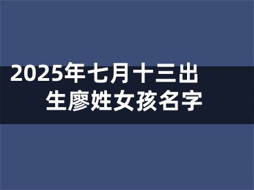 2025年七月十三出生廖姓女孩名字
