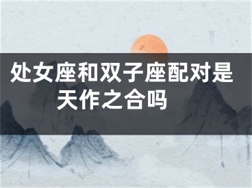 处女座和双子座配对是天作之合吗 