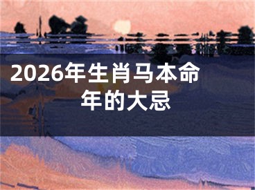 2026年生肖马本命年的大忌
