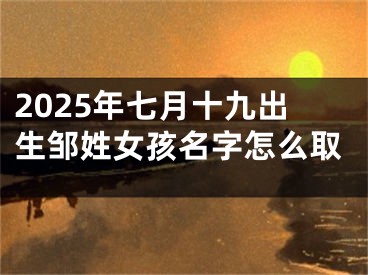 2025年七月十九出生邹姓女孩名字怎么取
