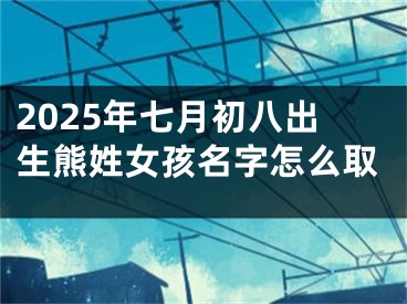 2025年七月初八出生熊姓女孩名字怎么取