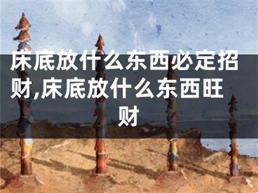 床底放什么东西必定招财,床底放什么东西旺财