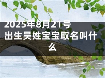 2025年8月21号出生吴姓宝宝取名叫什么
