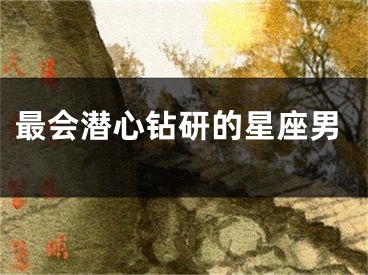 最会潜心钻研的星座男