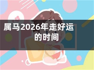 属马2026年走好运的时间