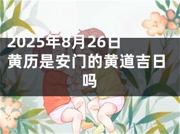2025年8月26日黄历是安门的黄道吉日吗