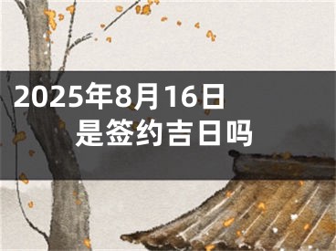 2025年8月16日是签约吉日吗