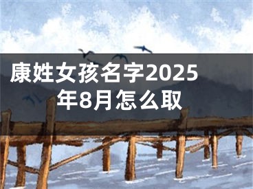 康姓女孩名字2025年8月怎么取