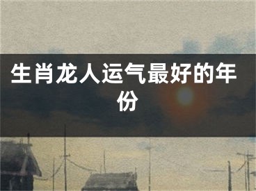 生肖龙人运气最好的年份