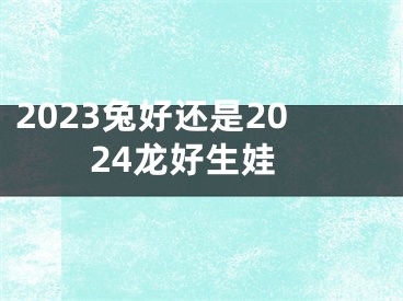 2023兔好还是2024龙好生娃