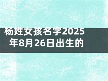 杨姓女孩名字2025年8月26日出生的