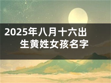 2025年八月十六出生黄姓女孩名字