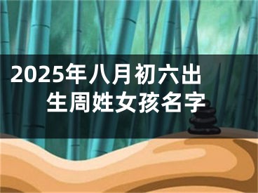 2025年八月初六出生周姓女孩名字