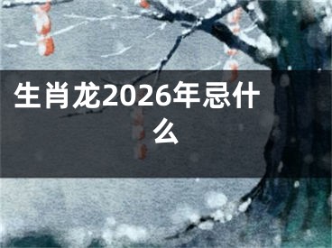 生肖龙2026年忌什么
