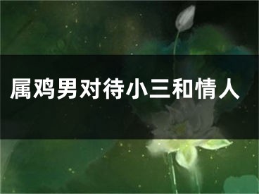 属鸡男对待小三和情人