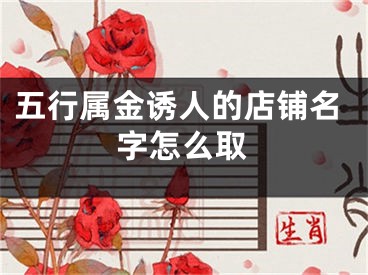 五行属金诱人的店铺名字怎么取