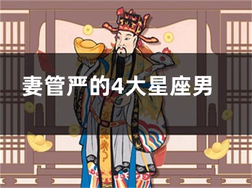 妻管严的4大星座男