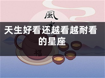 天生好看还越看越耐看的星座