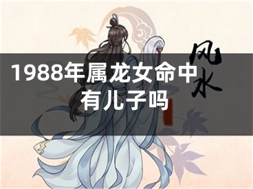 1988年属龙女命中有儿子吗