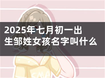 2025年七月初一出生邹姓女孩名字叫什么