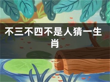 不三不四不是人猜一生肖