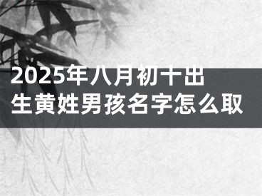 2025年八月初十出生黄姓男孩名字怎么取