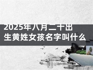 2025年八月二十出生黄姓女孩名字叫什么