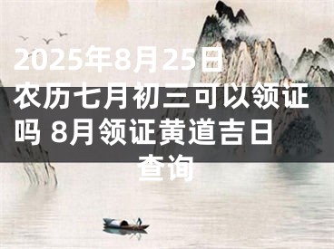 2025年8月25日农历七月初三可以领证吗 8月领证黄道吉日查询